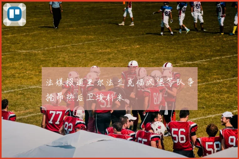 法媒报道里尔法兰克福汉堡等队争抢昂热后卫埃科米