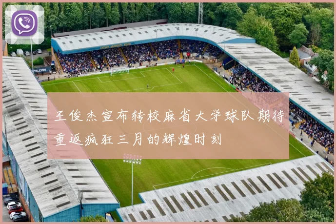 王俊杰宣布转校麻省大学球队期待重返疯狂三月的辉煌时刻
